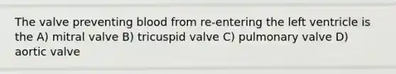 The valve preventing blood from re-entering the left ventricle is the A) mitral valve B) tricuspid valve C) pulmonary valve D) aortic valve