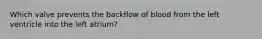 Which valve prevents the backflow of blood from the left ventricle into the left atrium?