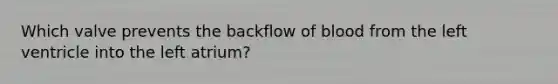 Which valve prevents the backflow of blood from the left ventricle into the left atrium?