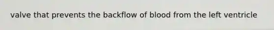 valve that prevents the backflow of blood from the left ventricle