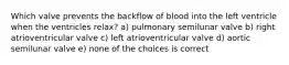 Which valve prevents the backflow of blood into the left ventricle when the ventricles relax? a) pulmonary semilunar valve b) right atrioventricular valve c) left atrioventricular valve d) aortic semilunar valve e) none of the choices is correct