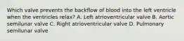 Which valve prevents the backflow of blood into the left ventricle when the ventricles relax? A. Left atrioventricular valve B. Aortic semilunar valve C. Right atrioventricular valve D. Pulmonary semilunar valve