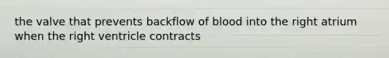 the valve that prevents backflow of blood into the right atrium when the right ventricle contracts