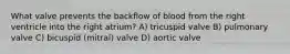 What valve prevents the backflow of blood from the right ventricle into the right atrium? A) tricuspid valve B) pulmonary valve C) bicuspid (mitral) valve D) aortic valve