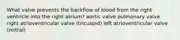 What valve prevents the backflow of blood from the right ventricle into the right atrium? aortic valve pulmonary valve right atrioventricular valve (tricuspid) left atrioventricular valve (mitral)