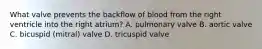 What valve prevents the backflow of blood from the right ventricle into the right atrium? A. pulmonary valve B. aortic valve C. bicuspid (mitral) valve D. tricuspid valve