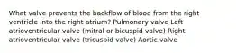 What valve prevents the backflow of blood from the right ventricle into the right atrium? Pulmonary valve Left atrioventricular valve (mitral or bicuspid valve) Right atrioventricular valve (tricuspid valve) Aortic valve