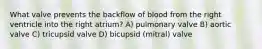 What valve prevents the backflow of blood from the right ventricle into the right atrium? A) pulmonary valve B) aortic valve C) tricupsid valve D) bicupsid (mitral) valve