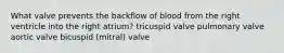 What valve prevents the backflow of blood from the right ventricle into the right atrium? tricuspid valve pulmonary valve aortic valve bicuspid (mitral) valve