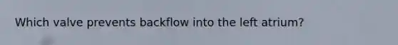 Which valve prevents backflow into the left atrium?