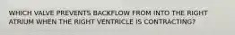 WHICH VALVE PREVENTS BACKFLOW FROM INTO THE RIGHT ATRIUM WHEN THE RIGHT VENTRICLE IS CONTRACTING?