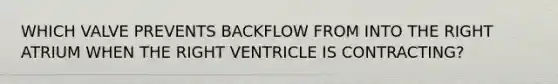 WHICH VALVE PREVENTS BACKFLOW FROM INTO THE RIGHT ATRIUM WHEN THE RIGHT VENTRICLE IS CONTRACTING?