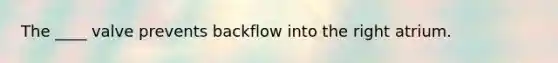 The ____ valve prevents backflow into the right atrium.