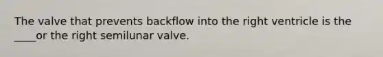 The valve that prevents backflow into the right ventricle is the ____or the right semilunar valve.