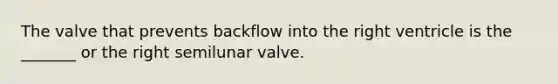 The valve that prevents backflow into the right ventricle is the _______ or the right semilunar valve.