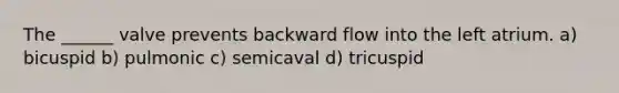 The ______ valve prevents backward flow into the left atrium. a) bicuspid b) pulmonic c) semicaval d) tricuspid