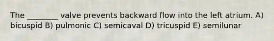 The ________ valve prevents backward flow into the left atrium. A) bicuspid B) pulmonic C) semicaval D) tricuspid E) semilunar