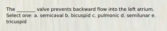 The ________ valve prevents backward flow into the left atrium. Select one: a. semicaval b. bicuspid c. pulmonic d. semilunar e. tricuspid