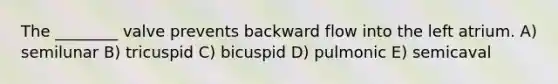 The ________ valve prevents backward flow into the left atrium. A) semilunar B) tricuspid C) bicuspid D) pulmonic E) semicaval