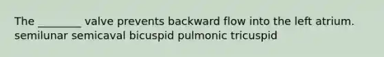 The ________ valve prevents backward flow into the left atrium. semilunar semicaval bicuspid pulmonic tricuspid