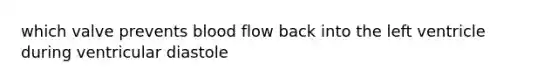 which valve prevents blood flow back into the left ventricle during ventricular diastole