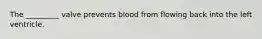 The _________ valve prevents blood from flowing back into the left ventricle.