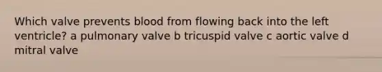 Which valve prevents blood from flowing back into the left ventricle? a pulmonary valve b tricuspid valve c aortic valve d mitral valve