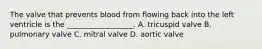 The valve that prevents blood from flowing back into the left ventricle is the __________________. A. tricuspid valve B. pulmonary valve C. mitral valve D. aortic valve