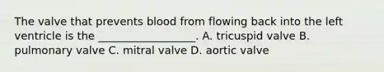 The valve that prevents blood from flowing back into the left ventricle is the __________________. A. tricuspid valve B. pulmonary valve C. mitral valve D. aortic valve