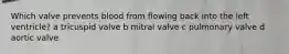 Which valve prevents blood from flowing back into the left ventricle? a tricuspid valve b mitral valve c pulmonary valve d aortic valve