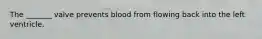 The _______ valve prevents blood from flowing back into the left ventricle.