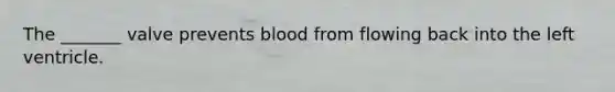 The _______ valve prevents blood from flowing back into the left ventricle.