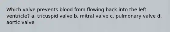 Which valve prevents blood from flowing back into the left ventricle? a. tricuspid valve b. mitral valve c. pulmonary valve d. aortic valve