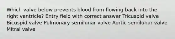 Which valve below prevents blood from flowing back into the right ventricle? Entry field with correct answer Tricuspid valve Bicuspid valve Pulmonary semilunar valve Aortic semilunar valve Mitral valve