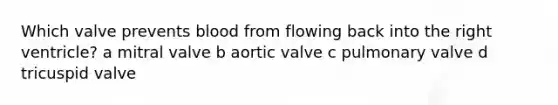 Which valve prevents blood from flowing back into the right ventricle? a mitral valve b aortic valve c pulmonary valve d tricuspid valve