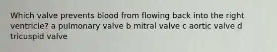 Which valve prevents blood from flowing back into the right ventricle? a pulmonary valve b mitral valve c aortic valve d tricuspid valve