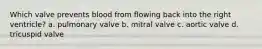 Which valve prevents blood from flowing back into the right ventricle? a. pulmonary valve b. mitral valve c. aortic valve d. tricuspid valve