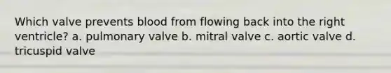 Which valve prevents blood from flowing back into the right ventricle? a. pulmonary valve b. mitral valve c. aortic valve d. tricuspid valve