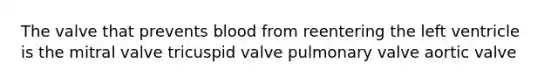 The valve that prevents blood from reentering the left ventricle is the mitral valve tricuspid valve pulmonary valve aortic valve