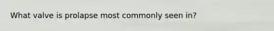 What valve is prolapse most commonly seen in?