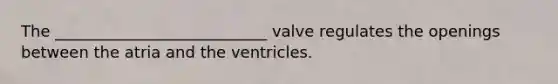 The ___________________________ valve regulates the openings between the atria and the ventricles.