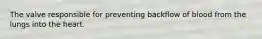 The valve responsible for preventing backflow of blood from the lungs into the heart.