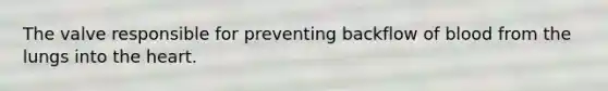 The valve responsible for preventing backflow of blood from the lungs into the heart.