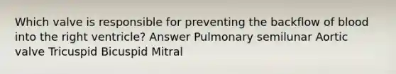 Which valve is responsible for preventing the backflow of blood into the right ventricle? Answer Pulmonary semilunar Aortic valve Tricuspid Bicuspid Mitral