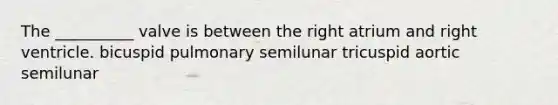 The __________ valve is between the right atrium and right ventricle. bicuspid pulmonary semilunar tricuspid aortic semilunar