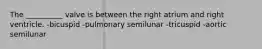 The __________ valve is between the right atrium and right ventricle. -bicuspid -pulmonary semilunar -tricuspid -aortic semilunar