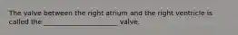 The valve between the right atrium and the right ventricle is called the ______________________ valve.