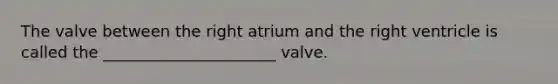 The valve between the right atrium and the right ventricle is called the ______________________ valve.