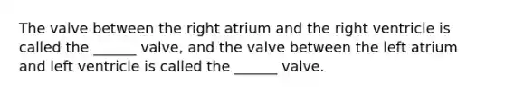 The valve between the right atrium and the right ventricle is called the ______ valve, and the valve between the left atrium and left ventricle is called the ______ valve.