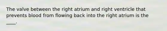 The valve between the right atrium and right ventricle that prevents blood from flowing back into the right atrium is the ____.